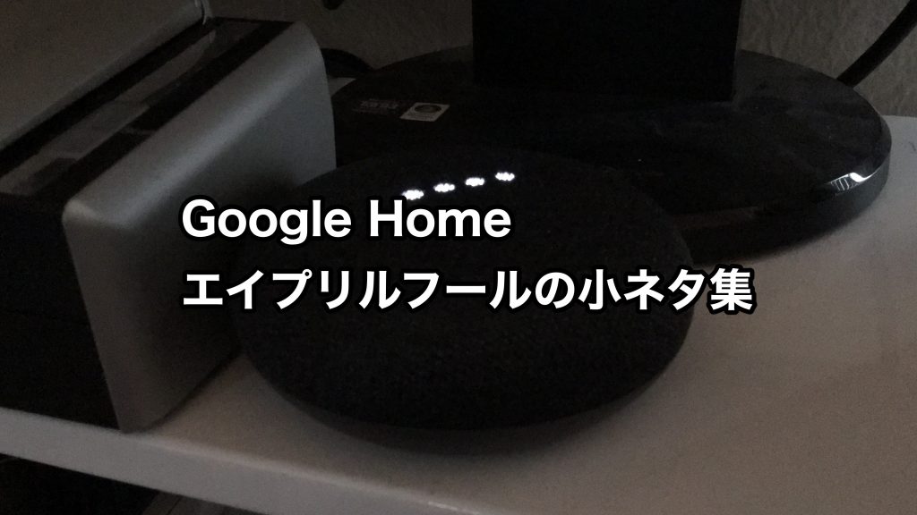 [Google Home]エイプリルフールには、こんな反応をしてくれますよ（2018年版）
